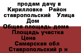 продам дачу в Кирилловке › Район ­ ставропольский › Улица ­ 5 › Дом ­ 123-124 › Общая площадь дома ­ 40 › Площадь участка ­ 16 › Цена ­ 720 000 - Самарская обл., Ставропольский р-н, Кирилловка с. Недвижимость » Дома, коттеджи, дачи продажа   